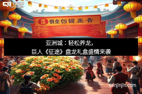 亚洲城：轻松养龙，巨人《征途》盘龙礼盒盛情来袭