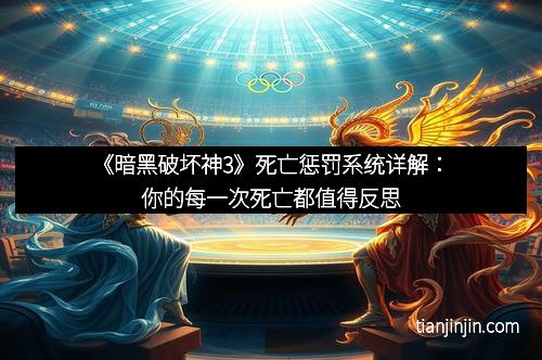 《暗黑破坏神3》死亡惩罚系统详解：你的每一次死亡都值得反思